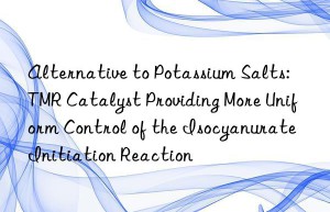 Alternative to Potassium Salts: TMR Catalyst Providing More Uniform Control of the Isocyanurate Initiation Reaction