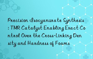 Precision Isocyanurate Synthesis: TMR Catalyst Enabling Exact Control Over the Cross-Linking Density and Hardness of Foams