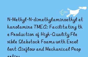 N-Methyl-N-dimethylaminoethyl ethanolamine TMEA: Facilitating the Production of High-Quality Flexible Slabstock Foams with Excellent Airflow and Mechanical Properties