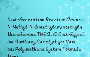 Next-Generation Reactive Amine N-Methyl-N-dimethylaminoethyl ethanolamine TMEA: A Cost-Effective Auxiliary Catalyst for Various Polyurethane System Formulations