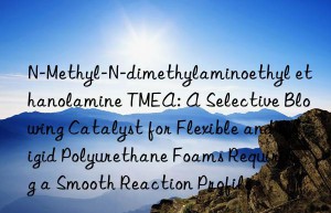 N-Methyl-N-dimethylaminoethyl ethanolamine TMEA: A Selective Blowing Catalyst for Flexible and Rigid Polyurethane Foams Requiring a Smooth Reaction Profile