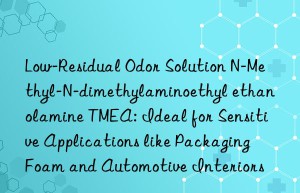 Low-Residual Odor Solution N-Methyl-N-dimethylaminoethyl ethanolamine TMEA: Ideal for Sensitive Applications like Packaging Foam and Automotive Interiors