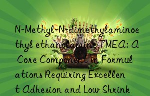 N-Methyl-N-dimethylaminoethyl ethanolamine TMEA: A Core Component in Formulations Requiring Excellent Adhesion and Low Shrinkage in Rigid Insulation Foams