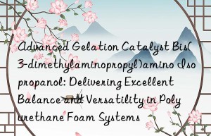 Advanced Gelation Catalyst Bis(3-dimethylaminopropyl)amino Isopropanol: Delivering Excellent Balance and Versatility in Polyurethane Foam Systems