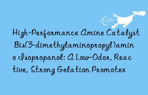 High-Performance Amine Catalyst Bis(3-dimethylaminopropyl)amino Isopropanol: A Low-Odor, Reactive, Strong Gelation Promoter