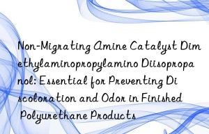 Non-Migrating Amine Catalyst Dimethylaminopropylamino Diisopropanol: Essential for Preventing Discoloration and Odor in Finished Polyurethane Products