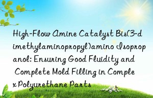 High-Flow Amine Catalyst Bis(3-dimethylaminopropyl)amino Isopropanol: Ensuring Good Fluidity and Complete Mold Filling in Complex Polyurethane Parts