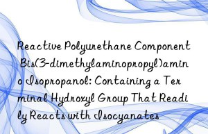 Reactive Polyurethane Component Bis(3-dimethylaminopropyl)amino Isopropanol: Containing a Terminal Hydroxyl Group That Readily Reacts with Isocyanates