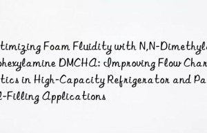 Optimizing Foam Fluidity with N,N-Dimethylcyclohexylamine DMCHA: Improving Flow Characteristics in High-Capacity Refrigerator and Panel-Filling Applications