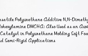 Versatile Polyurethane Additive N,N-Dimethylcyclohexylamine DMCHA: Also Used as an Auxiliary Catalyst in Polyurethane Molding Soft Foam and Semi-Rigid Applications