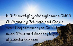 N,N-Dimethylcyclohexylamine DMCHA: Providing Reliable and Consistent Performance for On-Site Infusion (Pour-in-Place) of Rigid Polyurethane Foam