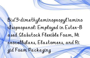 Bis(3-dimethylaminopropyl)amino Isopropanol: Employed in Ester-Based Slabstock Flexible Foam, Microcellulars, Elastomers, and Rigid Foam Packaging