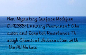 Non-Migrating Surface Modifier D-9238B: Ensuring Permanent Abrasion and Scratch Resistance Through Chemical Interaction with the PU Matrix