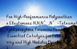 For High-Performance Polyurethane Elastomers: N,N,N’,N’-Tetramethyldipropylene Triamine Provides Essential Catalysis for Fast Curing and High Modulus Development