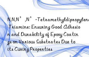 N,N,N’,N’-Tetramethyldipropylene Triamine: Ensuring Good Adhesion and Durability of Epoxy Coatings on Various Substrates Due to its Curing Properties