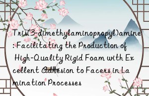 Tris(3-dimethylaminopropyl)amine: Facilitating the Production of High-Quality Rigid Foam with Excellent Adhesion to Facers in Lamination Processes