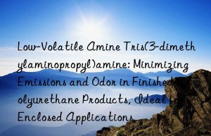Low-Volatile Amine Tris(3-dimethylaminopropyl)amine: Minimizing Emissions and Odor in Finished Polyurethane Products, Ideal for Enclosed Applications