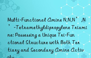 Multi-Functional Amine N,N,N’,N’-Tetramethyldipropylene Triamine: Possessing a Unique Tri-Functional Structure with Both Tertiary and Secondary Amine Activity