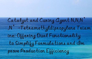 Catalyst and Curing Agent N,N,N’,N’-Tetramethyldipropylene Triamine: Offering Dual Functionality to Simplify Formulations and Improve Production Efficiency