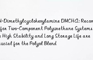 N,N-Dimethylcyclohexylamine DMCHA: Recommended for Two-Component Polyurethane Systems Where High Stability and Long Storage Life are Crucial for the Polyol Blend