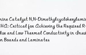 Amine Catalyst N,N-Dimethylcyclohexylamine DMCHA: Critical for Achieving the Required R-Value and Low Thermal Conductivity in Insulation Boards and Laminates