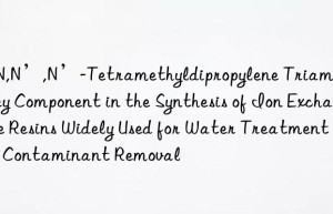 N,N,N’,N’-Tetramethyldipropylene Triamine: A Key Component in the Synthesis of Ion Exchange Resins Widely Used for Water Treatment and Contaminant Removal