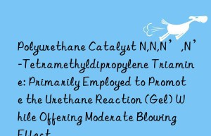 Polyurethane Catalyst N,N,N’,N’-Tetramethyldipropylene Triamine: Primarily Employed to Promote the Urethane Reaction (Gel) While Offering Moderate Blowing Effect