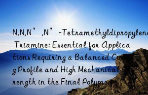 N,N,N’,N’-Tetramethyldipropylene Triamine: Essential for Applications Requiring a Balanced Curing Profile and High Mechanical Strength in the Final Polymer