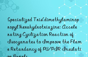 Specialized Tris(dimethylaminopropyl)hexahydrotriazine: Accelerating Cyclization Reaction of Isocyanates to Improve the Flame Retardancy of PU/PIR Insulation Panels