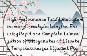 High-Performance Tris(dimethylaminopropyl)hexahydrotriazine: Ensuring Rapid and Complete Trimerization of Isocyanates at Elevated Temperatures for Efficient Processing