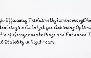 High-Efficiency Tris(dimethylaminopropyl)hexahydrotriazine Catalyst for Achieving Optimal Ratio of Isocyanurate Rings and Enhanced Thermal Stability in Rigid Foam