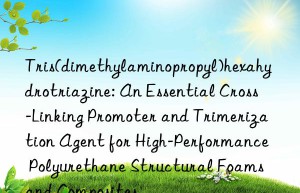 Tris(dimethylaminopropyl)hexahydrotriazine: An Essential Cross-Linking Promoter and Trimerization Agent for High-Performance Polyurethane Structural Foams and Composites