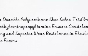 For Durable Polyurethane Shoe Soles: Tris(3-dimethylaminopropyl)amine Ensures Consistent Curing and Superior Wear Resistance in Elastomeric Foams