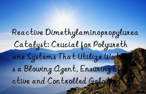 Reactive Dimethylaminopropylurea Catalyst: Crucial for Polyurethane Systems That Utilize Water as a Blowing Agent, Ensuring Effective and Controlled Gelation