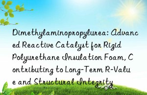 Dimethylaminopropylurea: Advanced Reactive Catalyst for Rigid Polyurethane Insulation Foam, Contributing to Long-Term R-Value and Structural Integrity