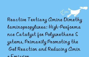 Reactive Tertiary Amine Dimethylaminopropylurea: High-Performance Catalyst for Polyurethane Systems, Primarily Promoting the Gel Reaction and Reducing Amine Emission