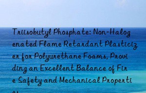 Triisobutyl Phosphate: Non-Halogenated Flame Retardant Plasticizer for Polyurethane Foams, Providing an Excellent Balance of Fire Safety and Mechanical Properties