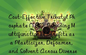 Cost-Effective Tributyl Phosphate (TBP): Providing Multifunctional Benefits as a Plasticizer, Defoamer, and Solvent Across Diverse Manufacturing Sectors