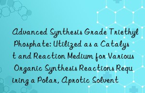 Advanced Synthesis Grade Triethyl Phosphate: Utilized as a Catalyst and Reaction Medium for Various Organic Synthesis Reactions Requiring a Polar, Aprotic Solvent