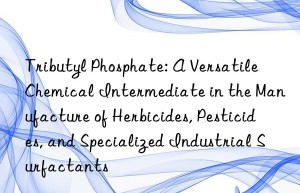 Tributyl Phosphate: A Versatile Chemical Intermediate in the Manufacture of Herbicides, Pesticides, and Specialized Industrial Surfactants