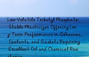 Low-Volatile Tributyl Phosphate: Stable Plasticizer Offering Long-Term Performance in Adhesives, Sealants, and Gaskets Requiring Excellent Oil and Chemical Resistance