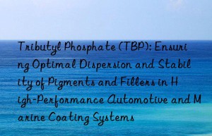 Tributyl Phosphate (TBP): Ensuring Optimal Dispersion and Stability of Pigments and Fillers in High-Performance Automotive and Marine Coating Systems