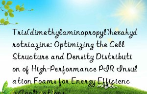 Tris(dimethylaminopropyl)hexahydrotriazine: Optimizing the Cell Structure and Density Distribution of High-Performance PIR Insulation Foams for Energy Efficiency Applications