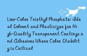 Low-Color Triethyl Phosphate: Ideal Solvent and Plasticizer for High-Quality Transparent Coatings and Adhesives Where Color Stability is Critical