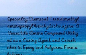 Specialty Chemical Tris(dimethylaminopropyl)hexahydrotriazine: A Versatile Amine Compound Utilized as a Curing Agent and Crosslinker in Epoxy and Polyurea Formulations