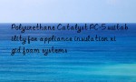 Polyurethane Catalyst PC-5 suitability for appliance insulation rigid foam systems