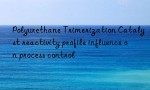 Polyurethane Trimerization Catalyst reactivity profile influence on process control