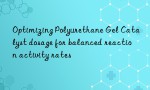 Optimizing Polyurethane Gel Catalyst dosage for balanced reaction activity rates