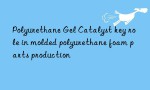 Polyurethane Gel Catalyst key role in molded polyurethane foam parts production
