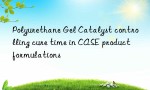 Polyurethane Gel Catalyst controlling cure time in CASE product formulations